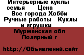 Интерьерные куклы - семья. ) › Цена ­ 4 200 - Все города Хобби. Ручные работы » Куклы и игрушки   . Мурманская обл.,Полярный г.